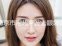 南京市用超声波去眼袋医生口碑排行前十强哪几个效果好-南京市用超声波去眼袋整形医生