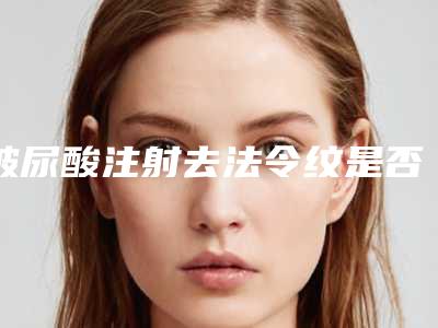 玻尿酸注射去法令纹是否真的安全