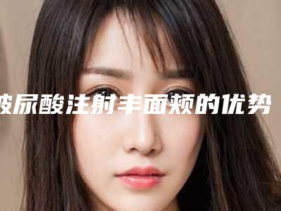 玻尿酸注射丰面颊的优势