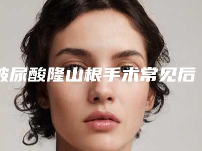 玻尿酸隆山根手术常见后遗症