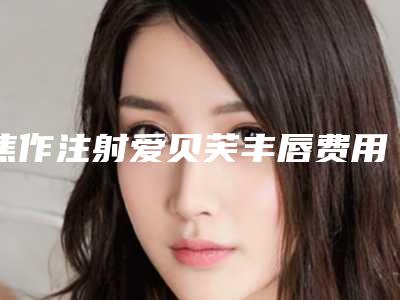 焦作注射爱贝芙丰唇费用多不多