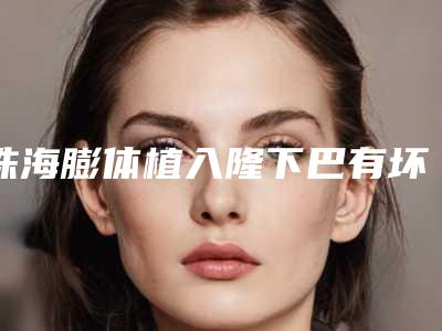珠海膨体植入隆下巴有坏处吗会有什么伤害