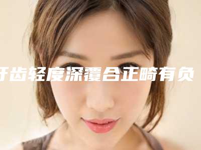 牙齿轻度深覆合正畸有负面影响吗