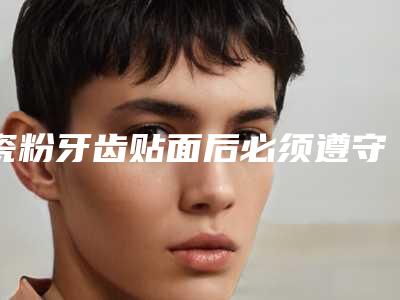 瓷粉牙齿贴面后必须遵守的4大护理原则