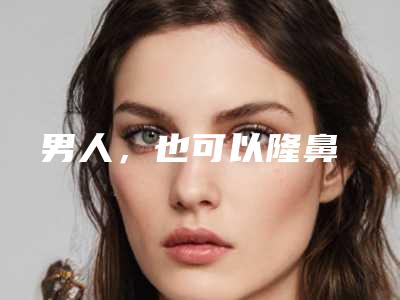 男人,也可以隆鼻