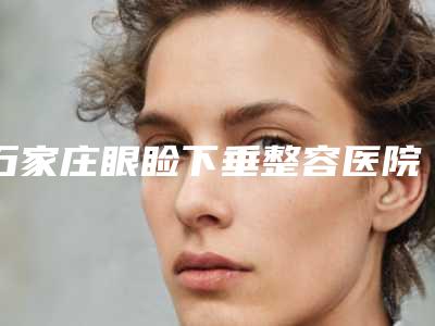 石家庄眼睑下垂整容医院大数据揭秘哪家性价比高,石家庄藁城德伦口腔医院实力前3