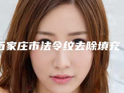 石家庄市法令纹去除填充医院上榜清单权威发布(河北石家庄省二院整形科你比较中意哪一家)
