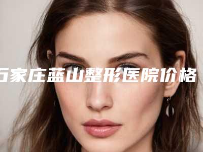石家庄蓝山整形医院价格(价目)表人气项目开封附移植人工耳膜案例