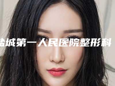 盐城第一人民医院整形科,盐城兰积医疗美容诊所项目价格表技术怎么样