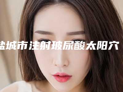 盐城市注射玻尿酸太阳穴填充医生排名榜强榜前10汇总一看-于攀医生有名收费价格不贵