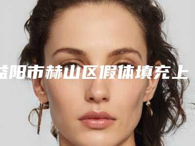 益阳市赫山区假体填充上榜医生2025年益阳市赫山区假体填充整形医生正规吗