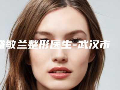 盛敏兰整形医生-武汉市盛敏兰医生西药治疗黄褐斑业内直呼内行