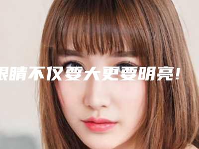 眼睛不仅要大更要明亮!(拥有明亮的大眼睛)