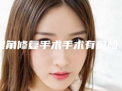 眼角修复手术手术有风险和后遗症吗