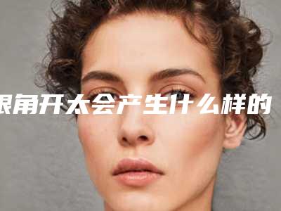 眼角开太会产生什么样的后遗症