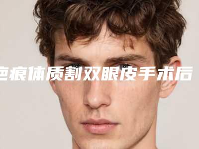 疤痕体质割双眼皮手术后对胎儿有影响吗