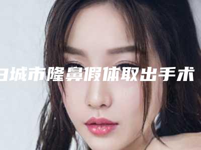 白城市隆鼻假体取出手术价格(收费标准)2025优惠闪爆出炉(隆鼻假体取出手术均价为:3101元)