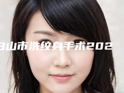 白山市洗纹身手术2025价目表一览(2025年5月均价为:1962元)