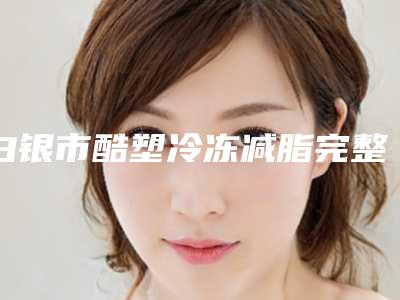 白银市酷塑冷冻减脂完整价格表新鲜出炉(10月-4月均价为:4910元)