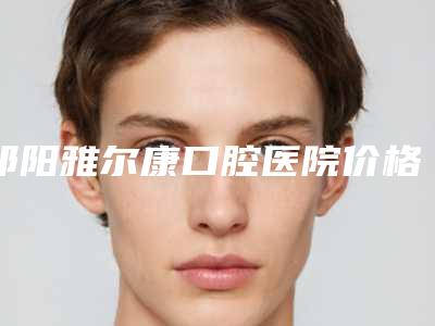 祁阳雅尔康口腔医院价格表2025版在这里附光敏牙齿案例