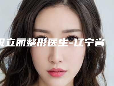 祝立丽整形医生-辽宁省人民医院皮肤科祝立丽医师前三名不可错过