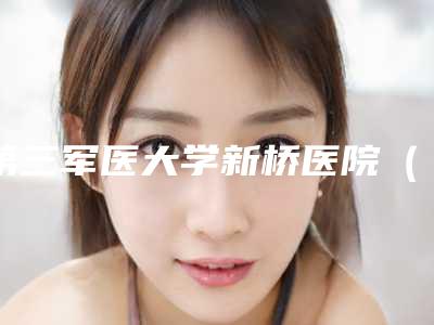 第三军医大学新桥医院（整形科）美容科下颌角下颌整形价格如何