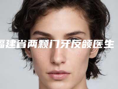 福建省两颗门牙反颌医生排行,上榜个个实力派-张艳整形医生口碑怎么样