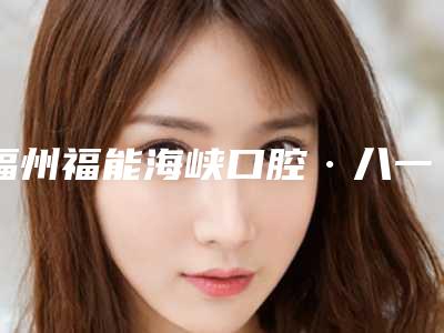 福州福能海峡口腔·八一七院价格(收费标准)看看不会错-附瑞士拓美thommen种植牙案例