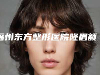 福州东方整形医院隆眉额术后护理重点