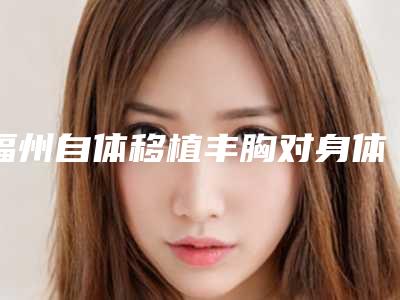 福州自体移植丰胸对身体的副作用有吗