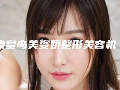 秦皇岛美姿娇整形美容机构(全身光子嫩肤整形)