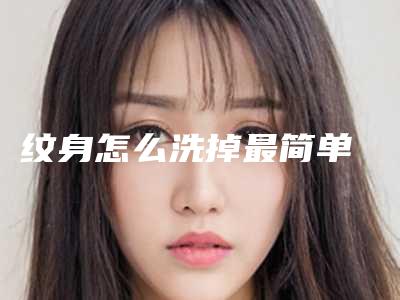 纹身怎么洗掉最简单