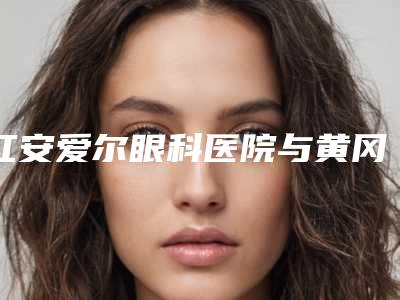 红安爱尔眼科医院与黄冈美嘉医疗美容整形门诊部项目价格表技术怎么样