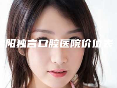 绵阳独言口腔医院价位表全版揭秘-吸附式义齿费用价格多少钱