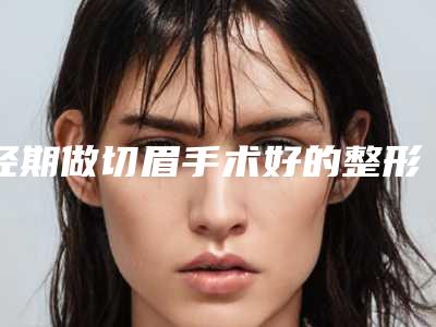 经期做切眉手术好的整形医生德州市(林琦东医生实力很不错哦)