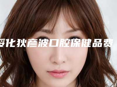绥化狄彦波口腔保健品费用表明细重磅一览-附血运重建口腔案例