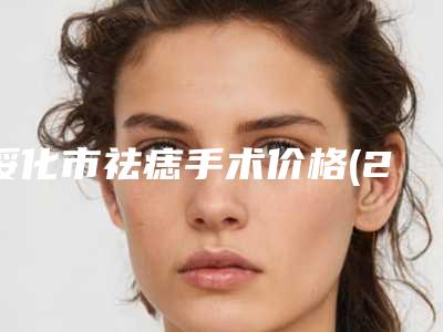 绥化市祛痣手术价格(2025年绥化市祛痣手术价格收费表出示)