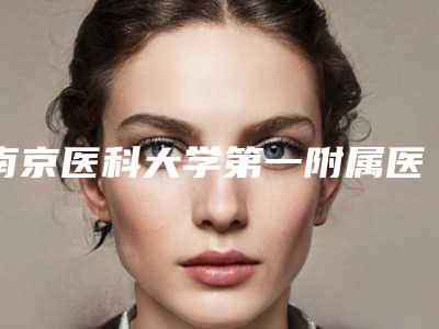 南京医科大学第一附属医院,南京友谊整形外科医院人气医生PK