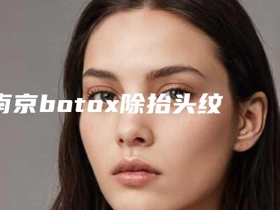 南京botox除抬头纹后会不会对日常生活有影响呢