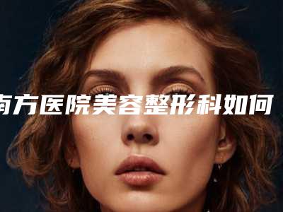南方医院美容整形科如何挂号,南方医院美容整形科如何