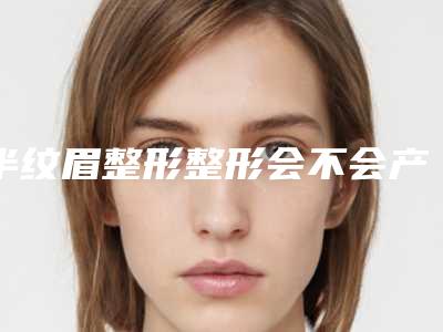 半纹眉整形整形会不会产生副作用