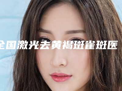全国激光去黄褐斑雀斑医院排行前二十强排行详解-蝉联榜首