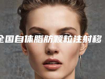 全国自体脂肪颗粒注射移植丰颞术哪家医院好:自体脂肪颗粒注射移植丰颞术医院前50强全面pk