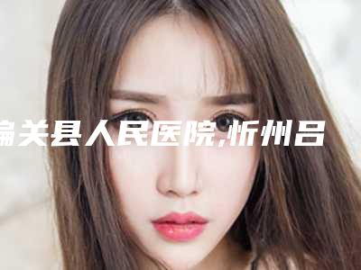 偏关县人民医院,忻州吕学璋康美整形美容诊所告诉你哪家好且实惠