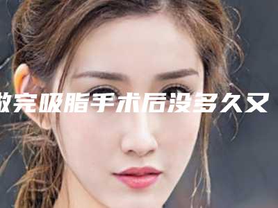 做完吸脂手术后没多久又胖了,这又是为什么