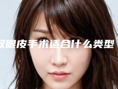 双眼皮手术适合什么类型的人群呢（双眼皮手术适应人群）