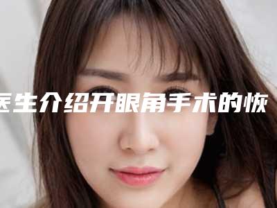 医生介绍开眼角手术的恢复时间(做开眼角手术多久会好)
