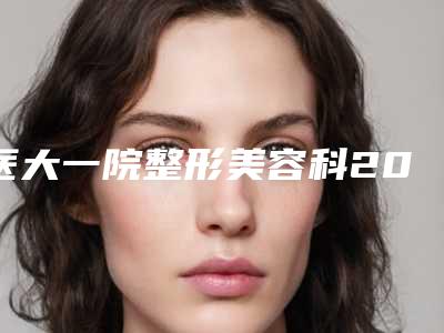 医大一院整形美容科2025新价格表流出,口碑好评揭秘!