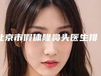 北京市假体隆鼻头医生排行榜前五综合_技术交流大展现(张力军医生实力领衔)