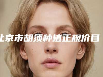 北京市胡须种植正规价目表在线咨询-北京市胡须种植价格行情